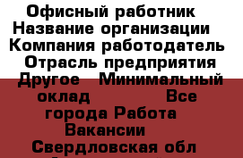 Офисный работник › Название организации ­ Компания-работодатель › Отрасль предприятия ­ Другое › Минимальный оклад ­ 20 000 - Все города Работа » Вакансии   . Свердловская обл.,Артемовский г.